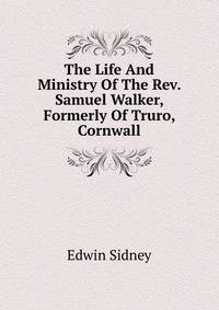 The Life And Ministry Of The Rev. Samuel Walker, Formerly Of Truro, Cornwall