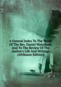 A General Index To The Works Of The Rev. Daniel Waterland: And To The Review Of The Author's Life And Writings (Afrikaans Edition)