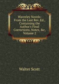 Waverley Novels: From the Last Rev. Ed., Containing the Author's Final Corrections, Notes, &amp;c, Volume 2