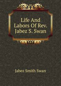 Life And Labors Of Rev. Jabez S. Swan