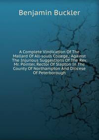 A Complete Vindication Of The Mallard Of All-souls College,: Against The Injurious Suggestions Of The Rev. Mr. Pointer, Rector Of Slapton In The County Of Northampton And Diocese Of Peterborough