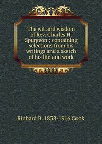The wit and wisdom of Rev. Charles H. Spurgeon ; containing selections from his writings and a sketch of his life and work