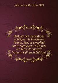 Histoire des institutions politiques de l'ancienne France. Rev. et compl?t? sur le manuscrit et d'apr?s les notes de l'auteur Volume 4 (French Edition)