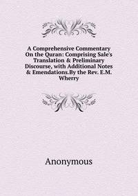 A Comprehensive Commentary On the Quran: Comprising Sale's Translation &amp; Preliminary Discourse, with Additional Notes &amp; Emendations.By the Rev. E.M. Wherry.