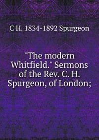"The modern Whitfield." Sermons of the Rev. C. H. Spurgeon, of London;