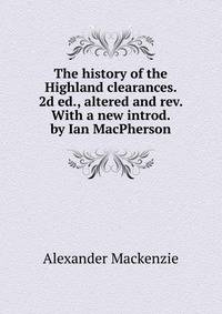 The history of the Highland clearances. 2d ed., altered and rev. With a new introd. by Ian MacPherson