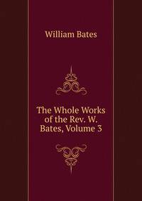 The Whole Works of the Rev. W. Bates, Volume 3