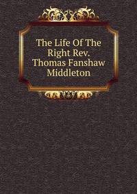 The Life Of The Right Rev. Thomas Fanshaw Middleton