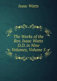 The Works of the Rev. Isaac Watts D.D. in Nine Volumes, Volume 5