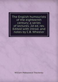 The English humourists of the eighteenth century; a series of lectures. 2d ed. rev. Edited with introd. and notes by C.B. Wheeler