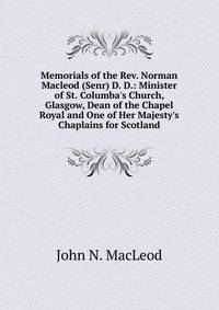 Memorials of the Rev. Norman Macleod (Senr) D. D.: Minister of St. Columba's Church, Glasgow, Dean of the Chapel Royal and One of Her Majesty's Chaplains for Scotland