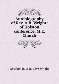 Autobiography of Rev. A.B. Wright: of Holston conference, M.E. Church