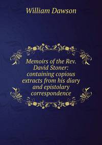 Memoirs of the Rev. David Stoner: containing copious extracts from his diary and epistolary correspondence