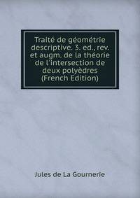 Trait? de g?om?trie descriptive. 3. ed., rev. et augm. de la th?orie de l'intersection de deux poly?dres (French Edition)