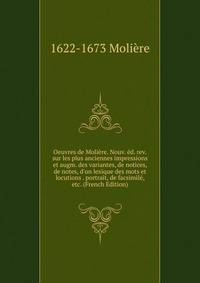 Oeuvres de Moli?re. Nouv. ?d. rev. sur les plus anciennes impressions et augm. des variantes, de notices, de notes, d'un lexique des mots et locutions . portrait, de facsimil?, etc. (French Edition)