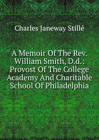 A Memoir Of The Rev. William Smith, D.d.: Provost Of The College Academy And Charitable School Of Philadelphia