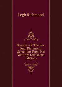 Beauties Of The Rev. Legh Richmond: Selections From His Writings (Afrikaans Edition)