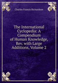 The International Cyclopedia: A Compendium of Human Knowledge, Rev. with Large Additions, Volume 2