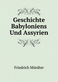 Geschichte Babyloniens Und Assyrien: 2. Aufl. Des Gleichnemigen Werkes, Rev. Und Grosstenteils Neubearb (German Edition)
