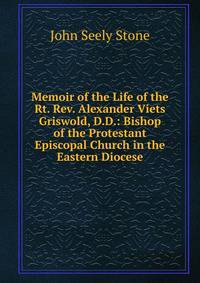 Memoir of the Life of the Rt. Rev. Alexander Viets Griswold, D.D.: Bishop of the Protestant Episcopal Church in the Eastern Diocese
