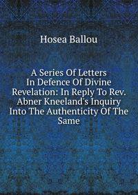A Series Of Letters In Defence Of Divine Revelation: In Reply To Rev. Abner Kneeland's Inquiry Into The Authenticity Of The Same
