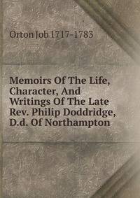 Memoirs Of The Life, Character, And Writings Of The Late Rev. Philip Doddridge, D.d. Of Northampton