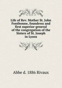 Life of Rev. Mother St. John Fontbonne, foundress and first superior-general of the congregation of the Sisters of St. Joseph in Lyons