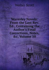Waverley Novels: From the Last Rev. Ed., Containing the Author's Final Corrections, Notes, &amp;c, Volume 10