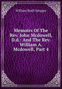 Memoirs Of The Rev. John Mcdowell, D.d.: And The Rev. William A. Mcdowell, Part 4