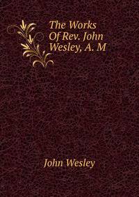 The Works Of Rev. John Wesley, A. M.