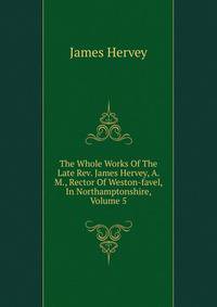 The Whole Works Of The Late Rev. James Hervey, A. M., Rector Of Weston-favel, In Northamptonshire, Volume 5