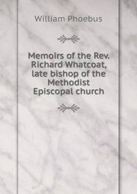 Memoirs of the Rev. Richard Whatcoat, late bishop of the Methodist Episcopal church