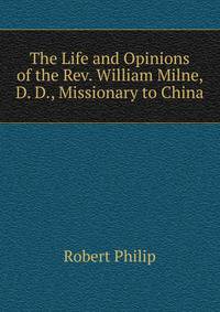 The Life and Opinions of the Rev. William Milne, D. D., Missionary to China