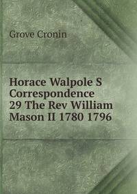 Horace Walpole S Correspondence 29 The Rev William Mason II 1780 1796
