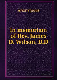 In memoriam of Rev. James D. Wilson, D.D.
