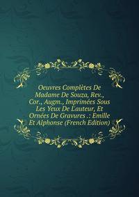 Oeuvres Compl?tes De Madame De Souza, Rev., Cor., Augm., Imprim?es Sous Les Yeux De L'auteur, Et Orn?es De Gravures .: Emille Et Alphonse (French Edition)