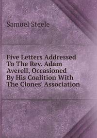 Five Letters Addressed To The Rev. Adam Averell, Occasioned By His Coalition With The Clones' Association
