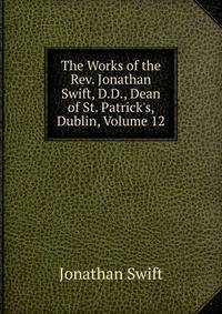 The Works of the Rev. Jonathan Swift, D.D., Dean of St. Patrick's, Dublin, Volume 12
