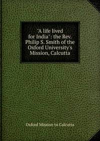 "A life lived for India": the Rev. Philip S. Smith of the Oxford University's Mission, Calcutta