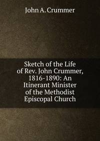 Sketch of the Life of Rev. John Crummer, 1816-1890: An Itinerant Minister of the Methodist Episcopal Church