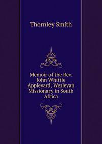 Memoir of the Rev. John Whittle Appleyard, Wesleyan Missionary in South Africa