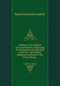 Outlines of the History of Ancient Rome: Embracing Its Antiquities; On the Plan of the Rev. David Blair. Adapted to Schools in the United States .