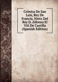 Cronica De San Luis, Rey De Francia, Nieto Del Rey D. Alfonso El Viii De Castilla (Spanish Edition)