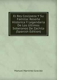 El Rey Cosijoeza Y Su Familia: Resena Historica Y Legendaria De Los Ultimos Soberanos De Zachila (Spanish Edition)
