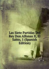 Las Siete Partidas Del Rey Don Alfonso X, El Sabio, 1 (Spanish Edition)