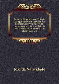 Fasto de hymeneo, ou, Historia panegyrica dos desposorios dos fidelissimos reys de Portugal, nosso senhores, D. Joseph I e D. Maria Anna Vitoria de Borbon (Latin Edition)