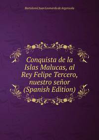 Conquista de la Islas Malucas, al Rey Felipe Tercero, nuestro senor (Spanish Edition)