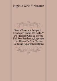 Santa Teresa Y Felipe Ii.: Concepto Cabal De Justo Y De Piadoso Que Se Forma Del Rey Prudente, Leyendo Las Obras De Sta. Teresa De Jesus (Spanish Edition)