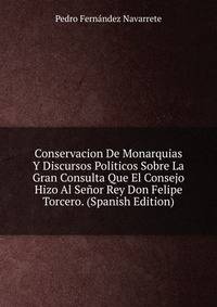 Conservacion De Monarquias Y Discursos Politicos Sobre La Gran Consulta Que El Consejo Hizo Al Senor Rey Don Felipe Torcero. (Spanish Edition)
