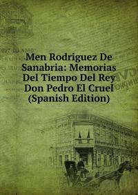 Men Rodriguez De Sanabria: Memorias Del Tiempo Del Rey Don Pedro El Cruel (Spanish Edition)